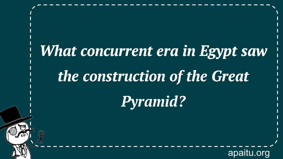 What concurrent era in Egypt saw the construction of the Great Pyramid?