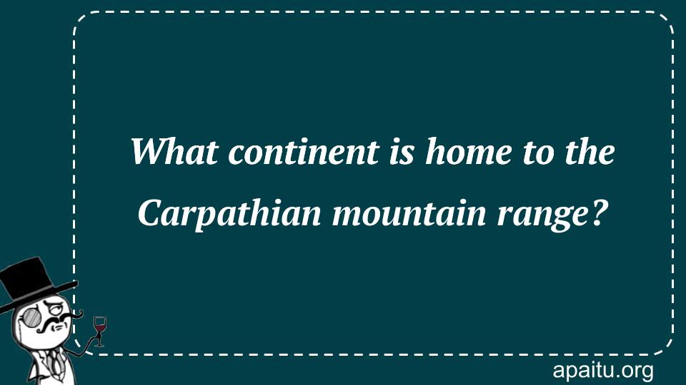 What continent is home to the Carpathian mountain range?