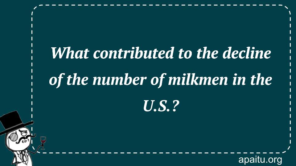 What contributed to the decline of the number of milkmen in the U.S.?