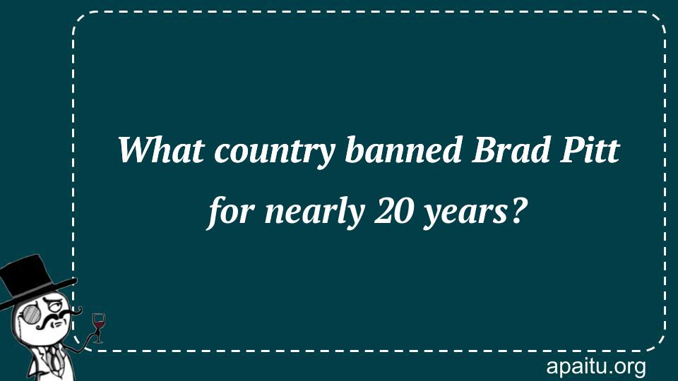 What country banned Brad Pitt for nearly 20 years?