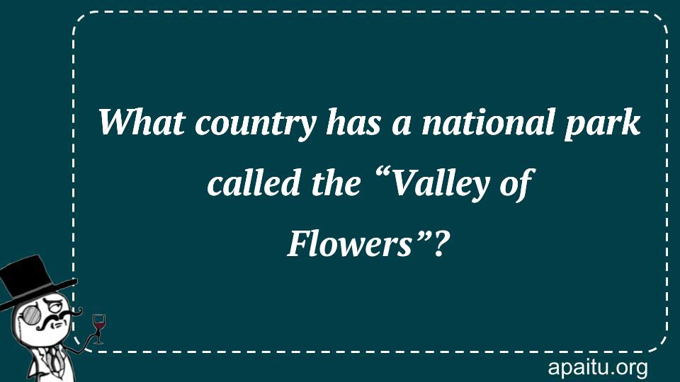 What country has a national park called the “Valley of Flowers”?