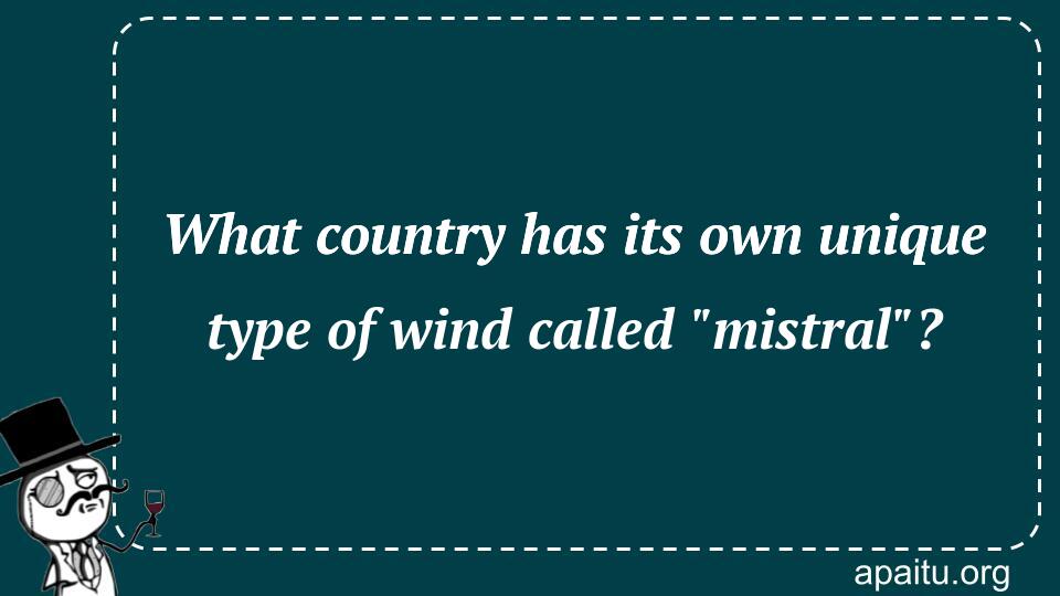 What country has its own unique type of wind called `mistral`?