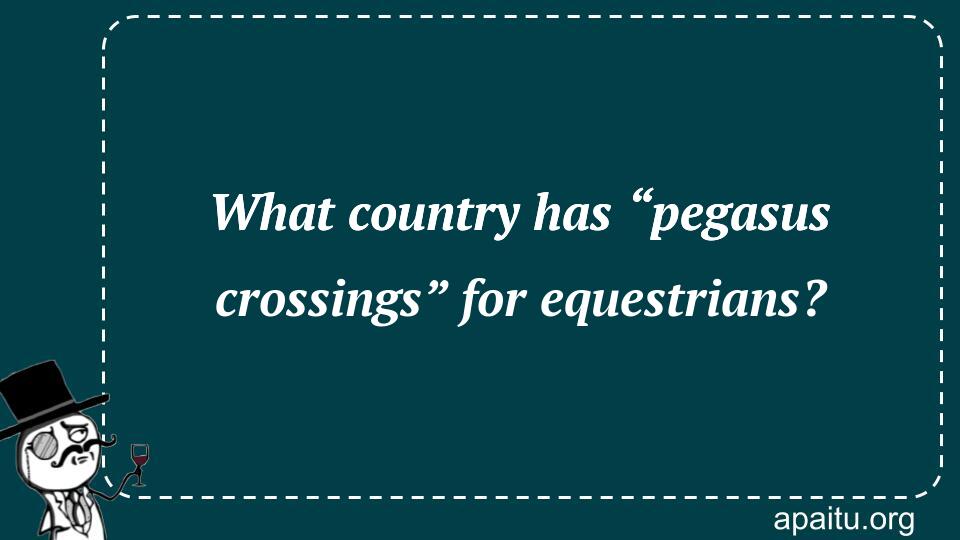 What country has “pegasus crossings” for equestrians?