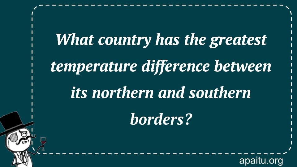 What country has the greatest temperature difference between its northern and southern borders?