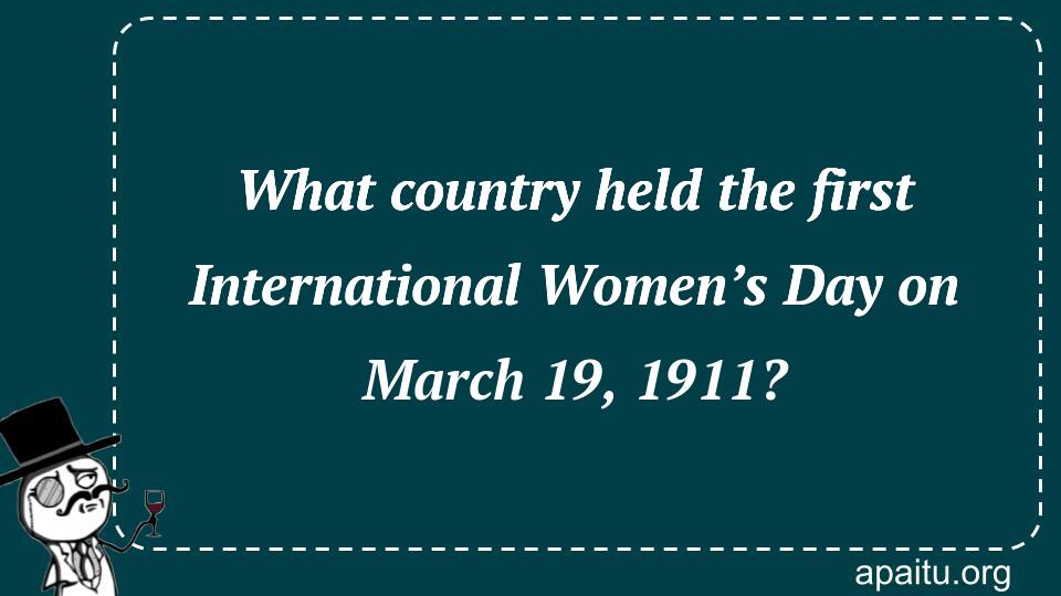 What country held the first International Women’s Day on March 19, 1911?