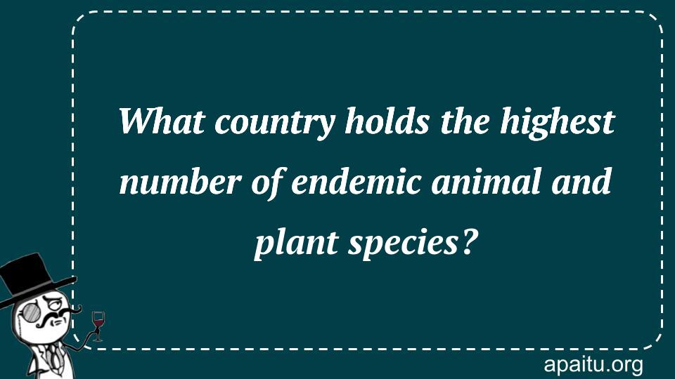 What country holds the highest number of endemic animal and plant species?