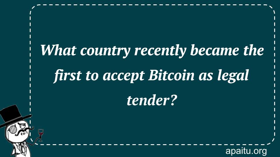 What country recently became the first to accept Bitcoin as legal tender?