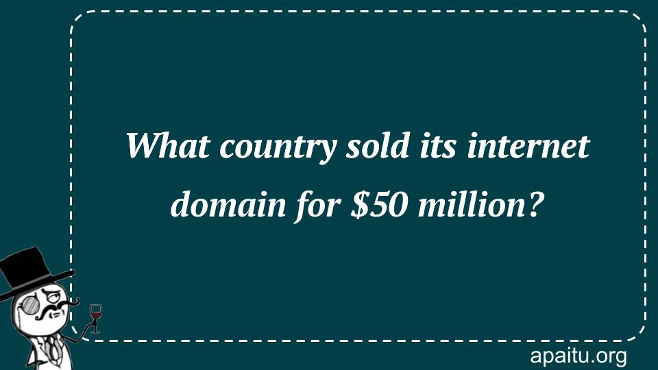 What country sold its internet domain for $50 million?