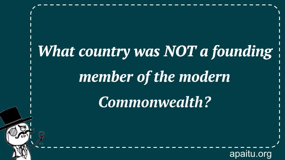 What country was NOT a founding member of the modern Commonwealth?