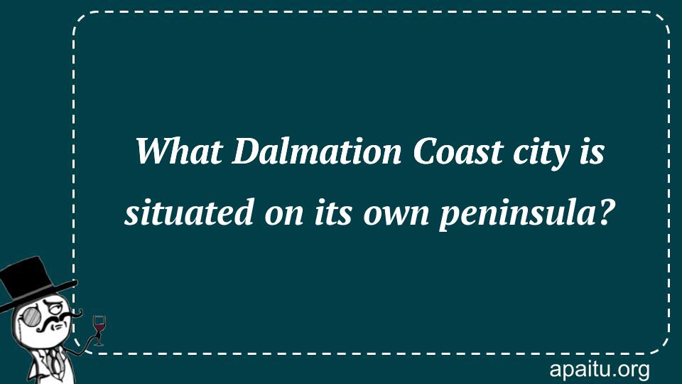 What Dalmation Coast city is situated on its own peninsula?