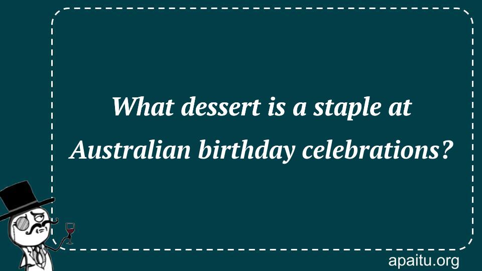 What dessert is a staple at Australian birthday celebrations?