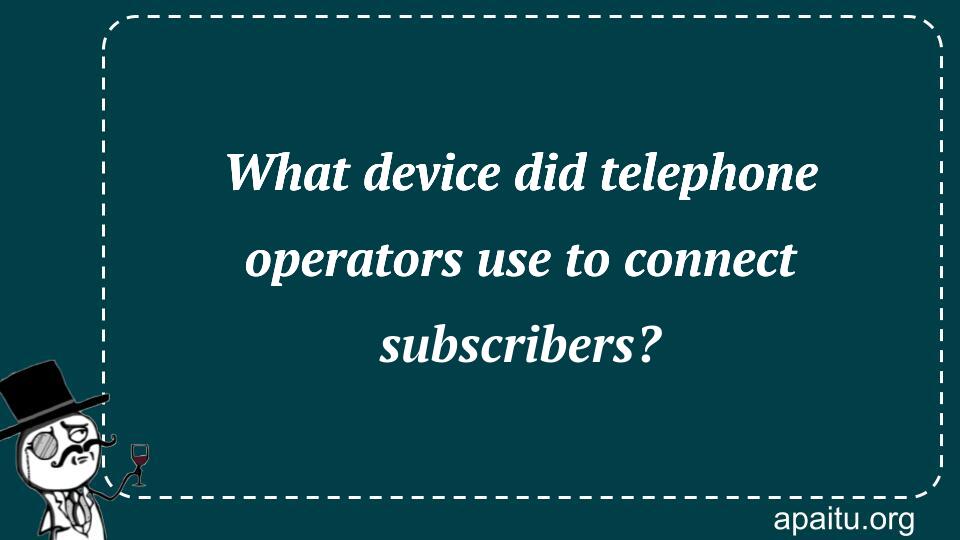 What device did telephone operators use to connect subscribers?