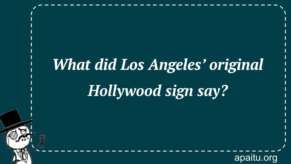 What did Los Angeles’ original Hollywood sign say?