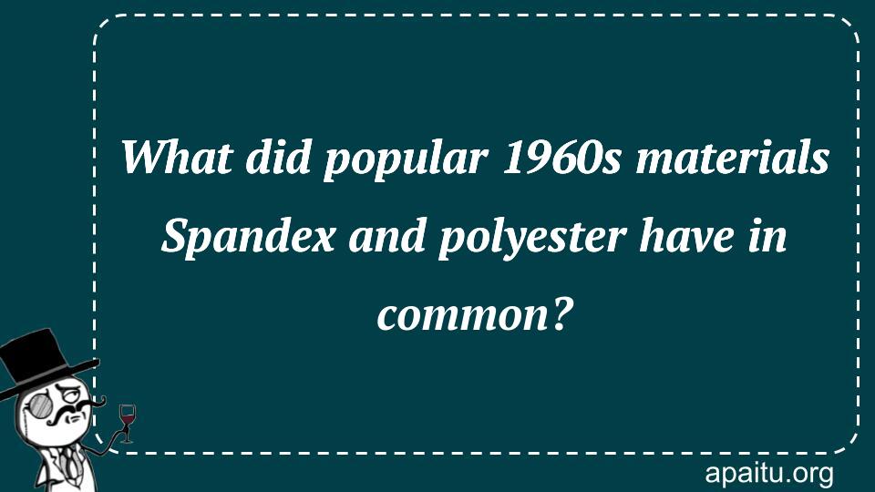 What did popular 1960s materials Spandex and polyester have in common?