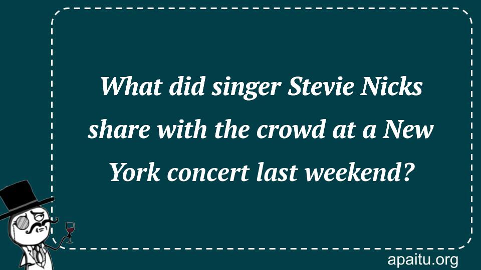 What did singer Stevie Nicks share with the crowd at a New York concert last weekend?