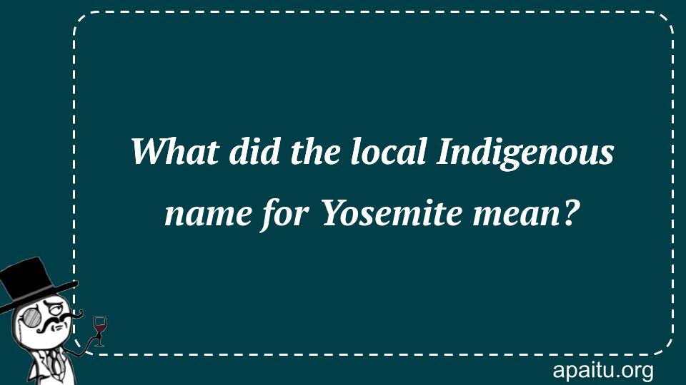 What did the local Indigenous name for Yosemite mean?