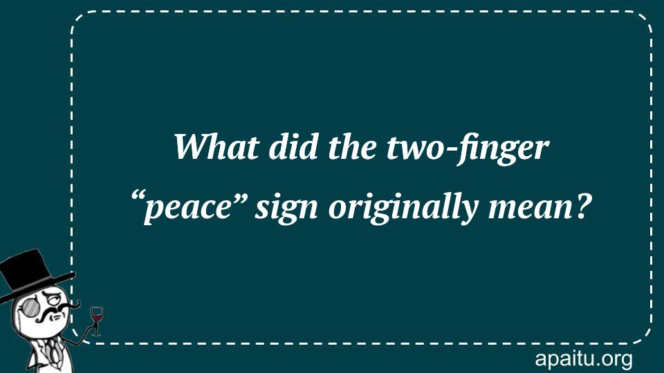 What did the two-finger “peace” sign originally mean?