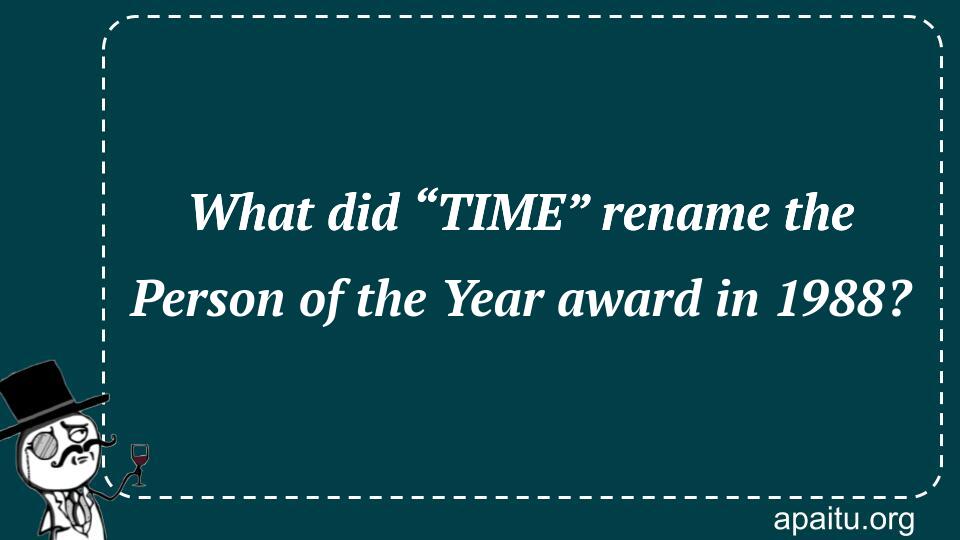 What did “TIME” rename the Person of the Year award in 1988?