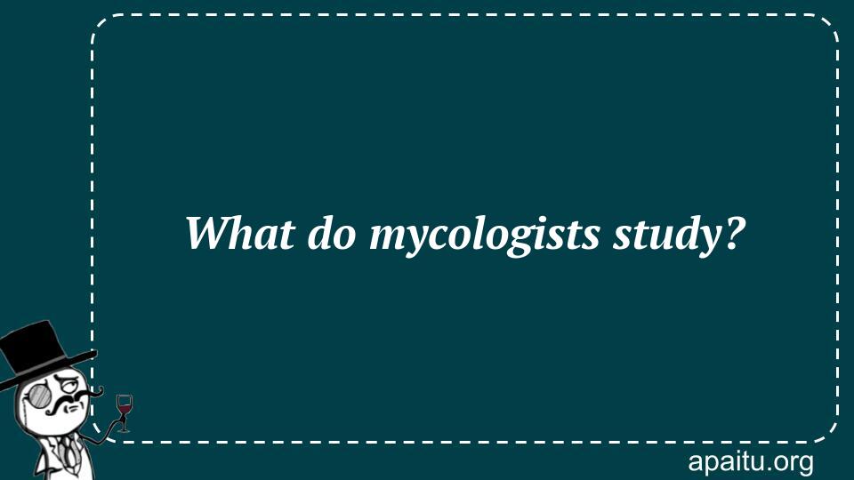 What do mycologists study?