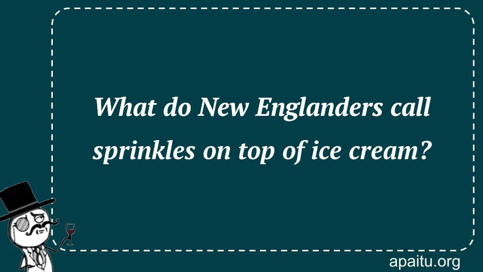 What do New Englanders call sprinkles on top of ice cream?