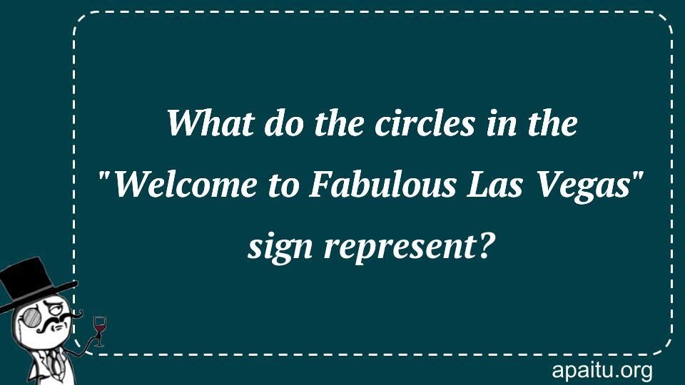 What do the circles in the `Welcome to Fabulous Las Vegas` sign represent?