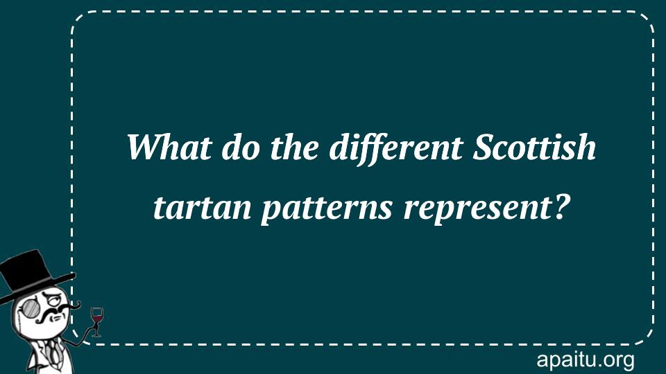 What do the different Scottish tartan patterns represent?