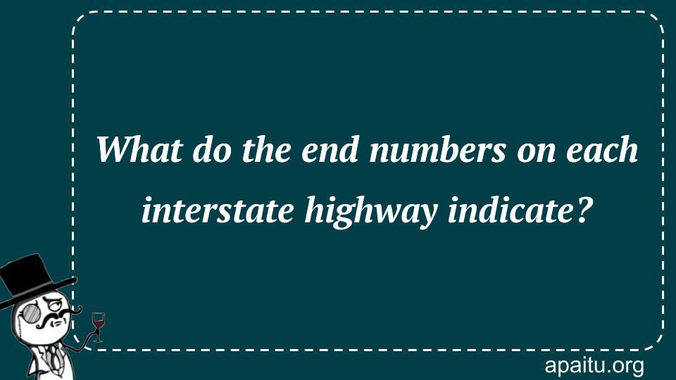 What do the end numbers on each interstate highway indicate?