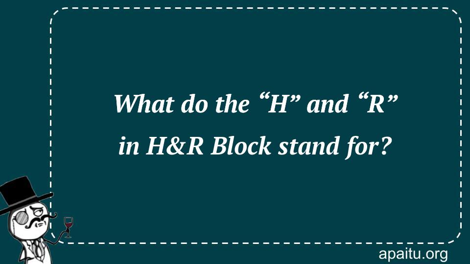 What do the “H” and “R” in H&R Block stand for?