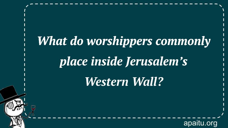 What do worshippers commonly place inside Jerusalem’s Western Wall?