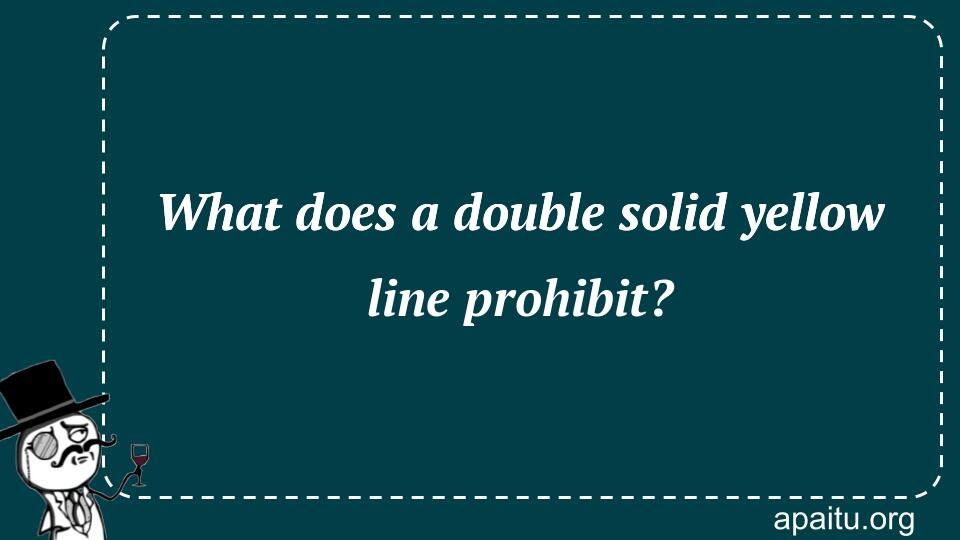 What does a double solid yellow line prohibit?