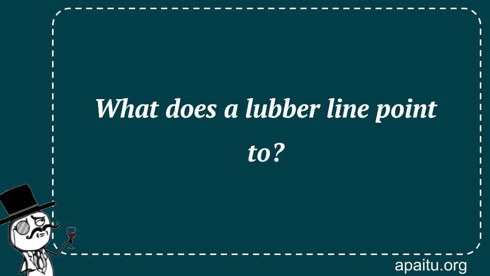 What does a lubber line point to?