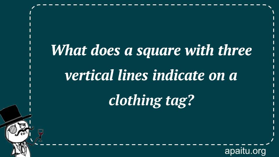 What does a square with three vertical lines indicate on a clothing tag?