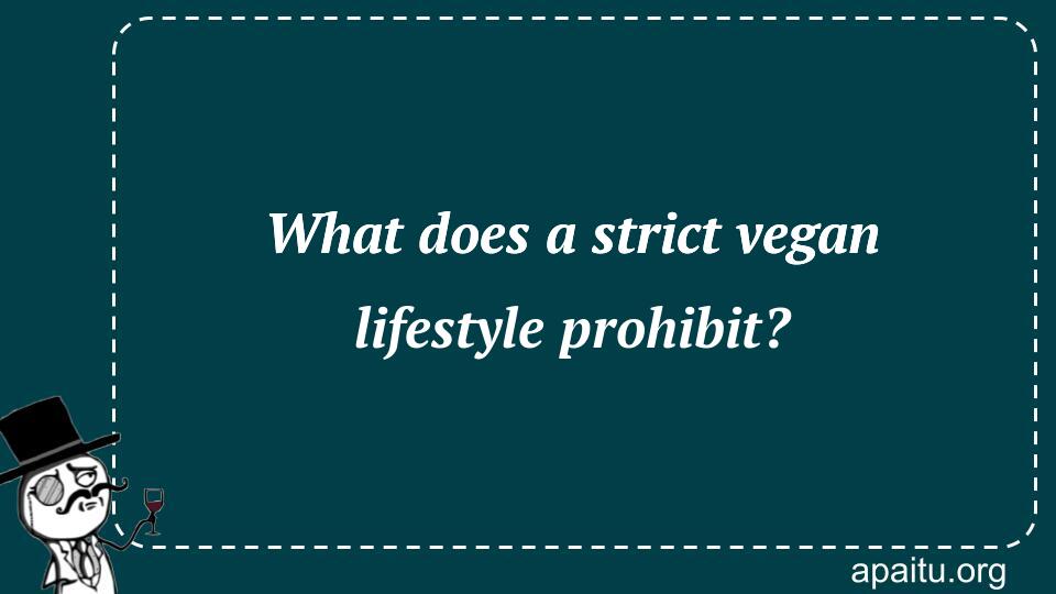 What does a strict vegan lifestyle prohibit?