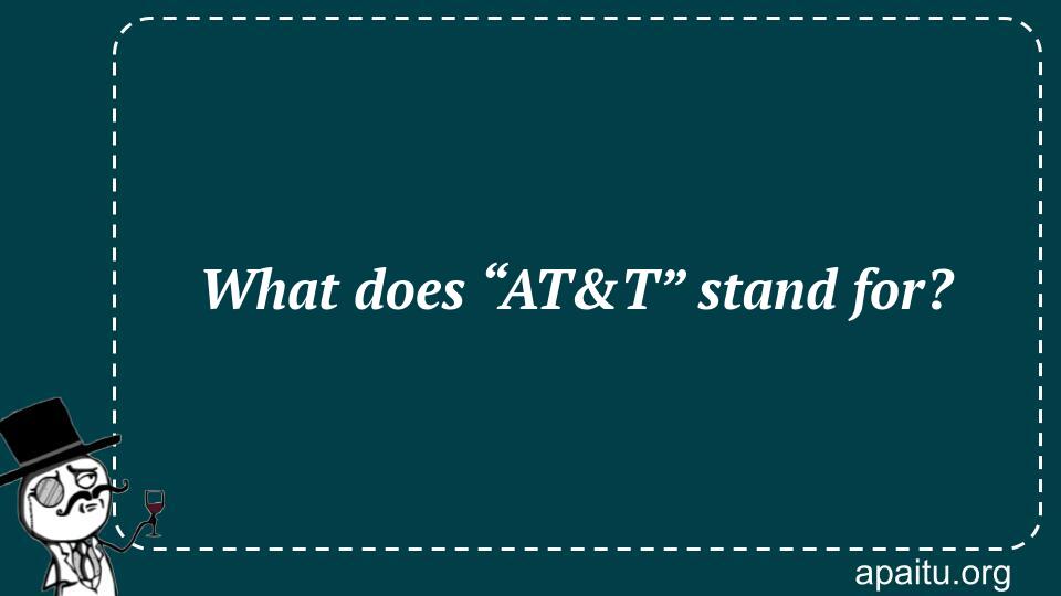 What does “AT&T” stand for?