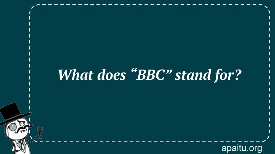 What does “BBC” stand for?