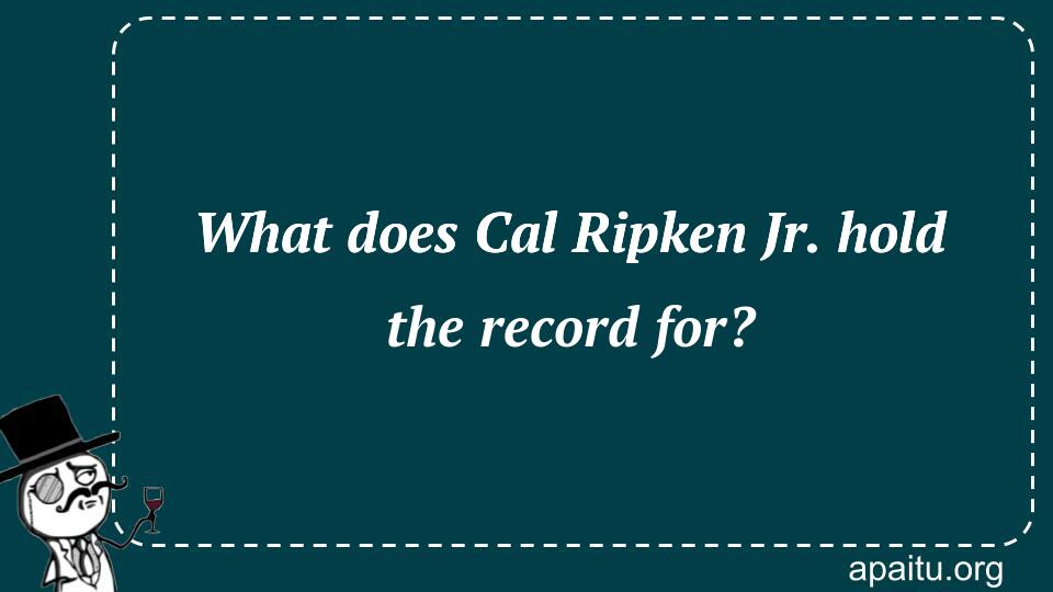 What does Cal Ripken Jr. hold the record for?