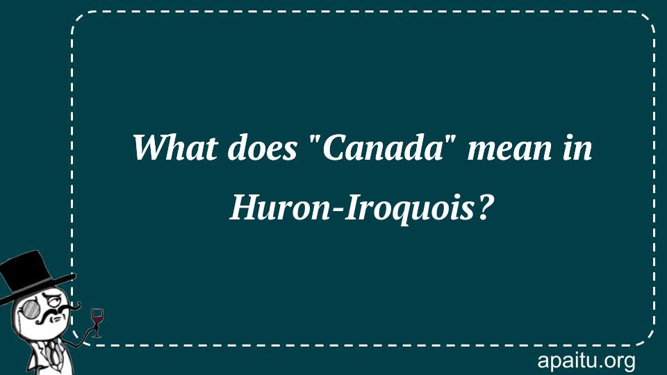 What does `Canada` mean in Huron-Iroquois?