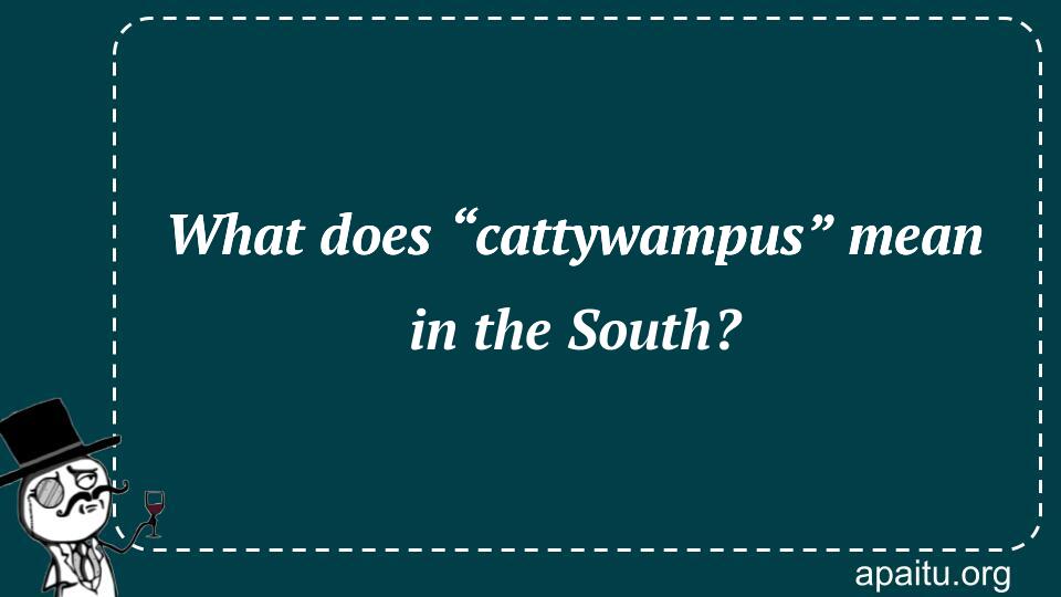 What does “cattywampus” mean in the South?