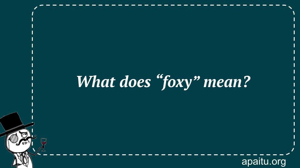 What does “foxy” mean?