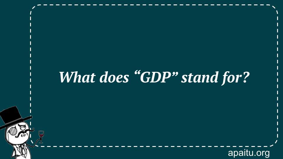 What does “GDP” stand for?