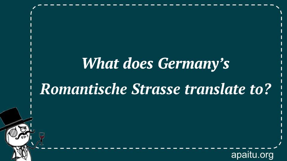 What does Germany’s Romantische Strasse translate to?