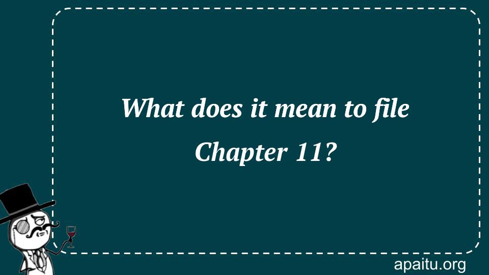 What does it mean to file Chapter 11?