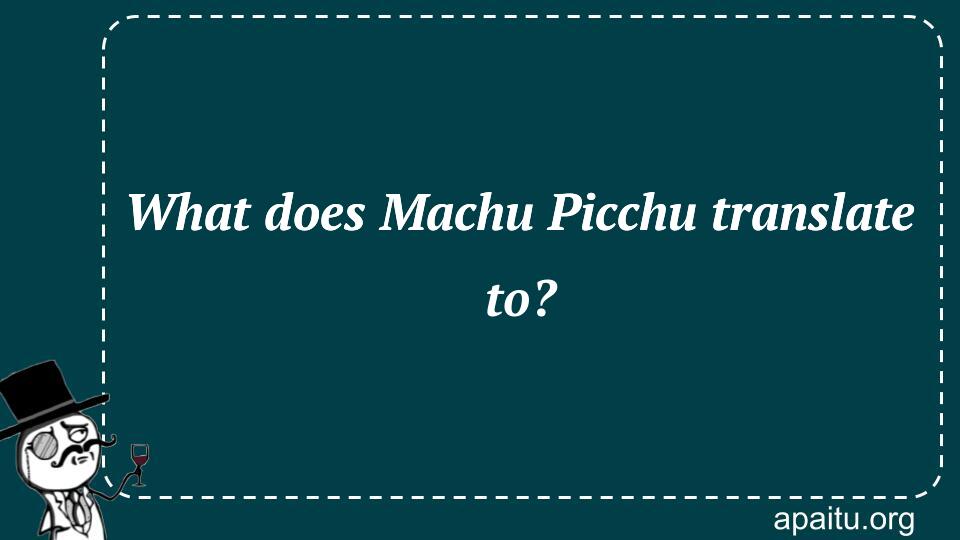 What does Machu Picchu translate to?