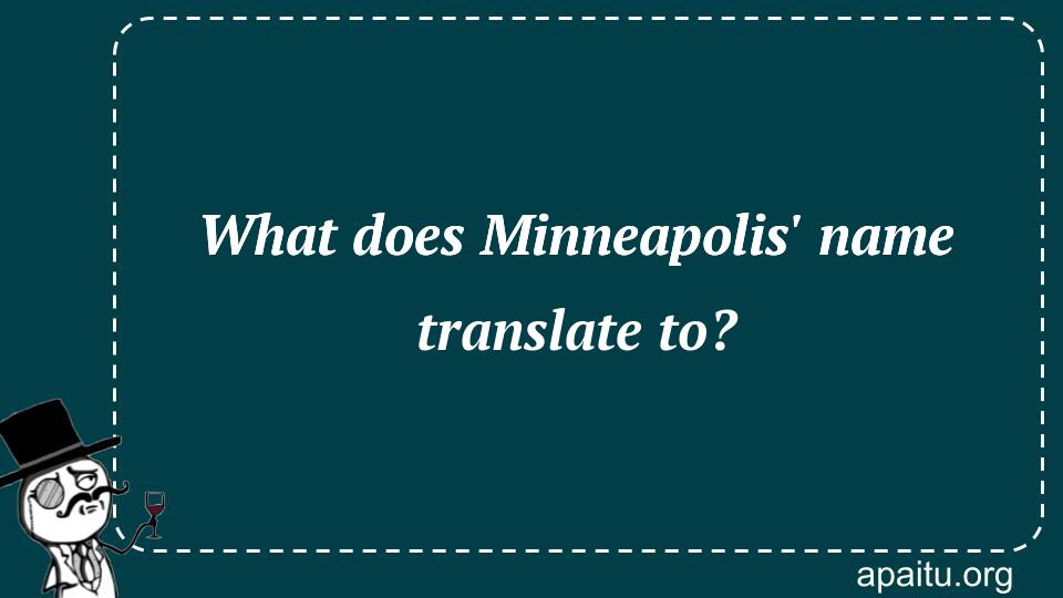 What does Minneapolis` name translate to?