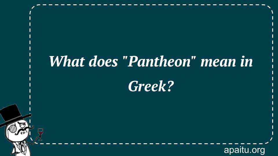 What does `Pantheon` mean in Greek?