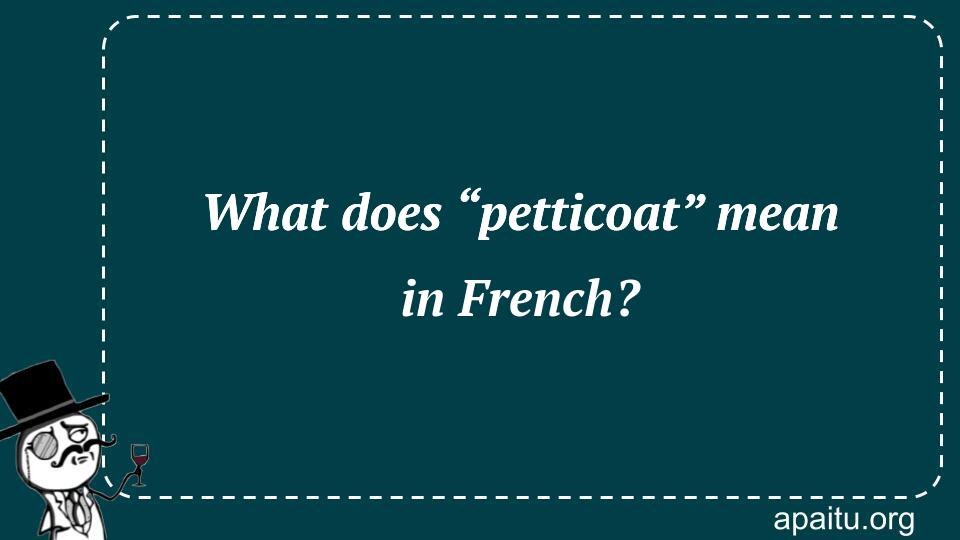 What does “petticoat” mean in French?