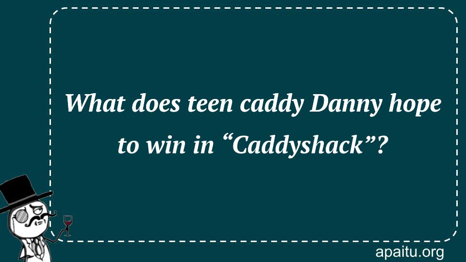 What does teen caddy Danny hope to win in “Caddyshack”?