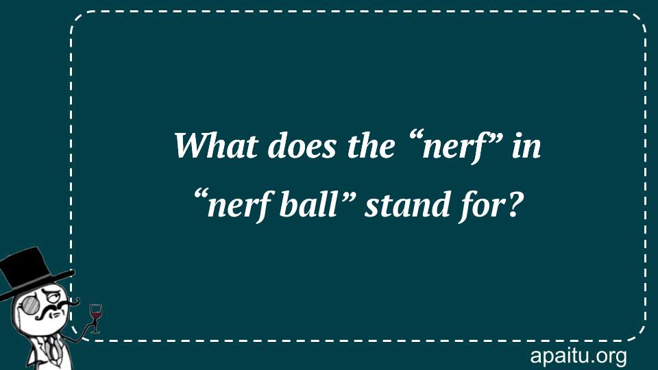 What does the “nerf” in “nerf ball” stand for?