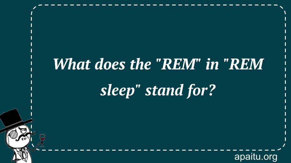 What does the `REM` in `REM sleep` stand for?