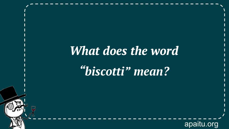 What does the word “biscotti” mean?